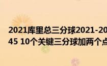 2021库里总三分球2021-2022NBA常规赛10.22战报:库里45 10个关键三分球加两个点球绝杀快船