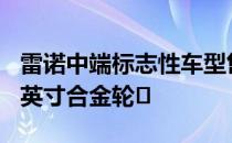 雷诺中端标志性车型售价27 170英镑 新增16英寸合金轮�