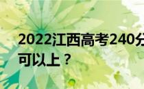 2022江西高考240分可以报哪些高校240分可以上？