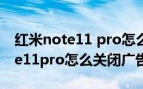 红米note11 pro怎么关闭广告推送 红米note11pro怎么关闭广告 