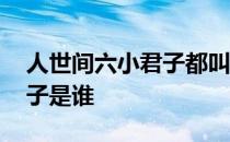 人世间六小君子都叫什么名字 人世间六小君子是谁 