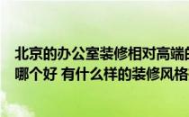 北京的办公室装修相对高端的北京和办公室装修的设计排名哪个好 有什么样的装修风格推荐？