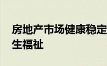 房地产市场健康稳定发展是重中之重 关乎民生福祉