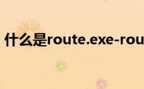 什么是route.exe-route.exe进程及其目的？