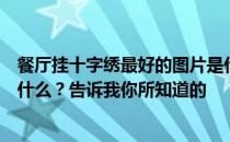 餐厅挂十字绣最好的图片是什么？餐厅挂十字绣最好的图是什么？告诉我你所知道的