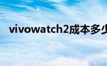 vivowatch2成本多少钱 vivowatch2多少钱 