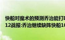 快船对魔术的预测乔治能打吗？2021-2022NBA常规赛12.12战报:乔治继续缺阵快船1063360104险胜魔术