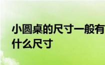 小圆桌的尺寸一般有几种 日式小圆桌一般是什么尺寸 