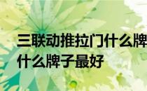 三联动推拉门什么牌子最好 哪位说说推拉门什么牌子最好 