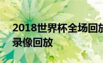 2018世界杯全场回放录像 2018世界杯全场录像回放 