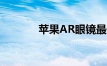 苹果AR眼镜最快2022年发布