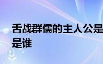 舌战群儒的主人公是谁呀 舌战群儒的主人公是谁 