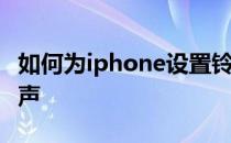 如何为iphone设置铃声如何为iphone设置铃声