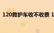 120救护车收不收费 120救护车收费多少钱 