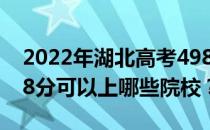 2022年湖北高考498分可以报哪些大学？498分可以上哪些院校？