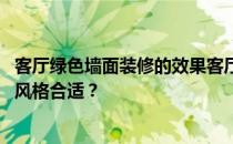 客厅绿色墙面装修的效果客厅绿色墙面装修的效果如何 什么风格合适？