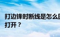 打边锋时断线是怎么回事？为什么边锋这么难打开？