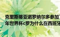 克里斯蒂亚诺罗纳尔多参加了2004年欧洲杯决赛吗？2014年世界杯c罗为什么在西班牙踢球？