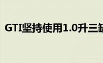 GTI坚持使用1.0升三缸涡轮增压器 115马力