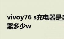 vivoy76 s充电器是多少瓦的 vivoy76s充电器多少w 