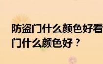 防盗门什么颜色好看 价格多少？谁能说防盗门什么颜色好？