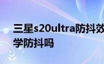 三星s20ultra防抖效果怎样 三星s20fe有光学防抖吗 