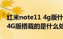 红米note11 4g版什么处理器 红米Note11 4G版搭载的是什么处理器 