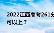 2022江西高考261分可以报哪些高校261分可以上？