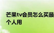 芒果tv会员怎么买最划算 芒果tv会员可以几个人用 