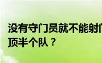 没有守门员就不能射门吗？为什么说好门将能顶半个队？