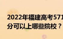 2022年福建高考571分可以报哪些大学 571分可以上哪些院校？