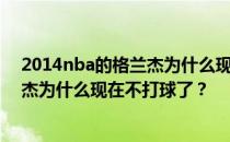 2014nba的格兰杰为什么现在不打球了？2014nba的格兰杰为什么现在不打球了？