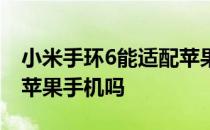 小米手环6能适配苹果手机吗 小米手环6支持苹果手机吗 