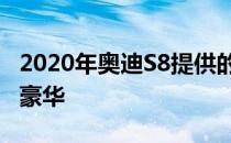 2020年奥迪S8提供的超级跑车 包裹着舒适与豪华