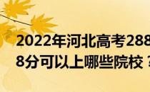 2022年河北高考288分可以报哪些大学？288分可以上哪些院校？