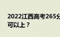 2022江西高考265分可以报哪些高校265分可以上？