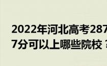 2022年河北高考287分可以报哪些大学？287分可以上哪些院校？