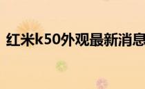 红米k50外观最新消息 红米K50外观怎么样 