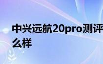 中兴远航20pro测评 中兴远航20Pro续航怎么样 