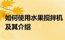 如何使用水果搅拌机；水果搅拌机的使用方法及其介绍