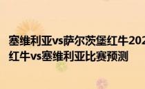 塞维利亚vs萨尔茨堡红牛2021/22欧冠第六轮展望:萨尔茨堡红牛vs塞维利亚比赛预测