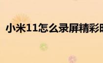 小米11怎么录屏精彩时刻 小米11怎么录屏 