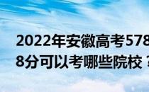 2022年安徽高考578分可以考哪些大学？578分可以考哪些院校？