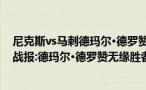 尼克斯vs马刺德玛尔·德罗赞2021-2022NBA常规赛10.29战报:德玛尔·德罗赞无缘胜者尼克斯104:103险胜公牛