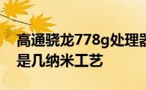 高通骁龙778g处理器是几纳米的 骁龙778G是几纳米工艺 