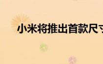 小米将推出首款尺寸为820的智能手机