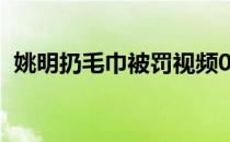 姚明扔毛巾被罚视频08姚明为什么扔毛巾？