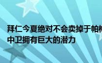 拜仁今夏绝对不会卖掉于帕梅卡诺他们认为这位23岁的法国中卫拥有巨大的潜力