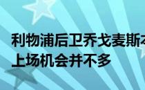 利物浦后卫乔戈麦斯本赛季伤愈复出后得到的上场机会并不多