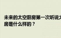 未来的太空厨房第一次听说太空厨房大师 谁知道呢？太空厨房是什么样的？